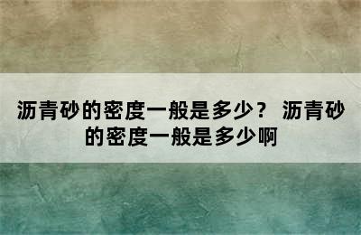 沥青砂的密度一般是多少？ 沥青砂的密度一般是多少啊